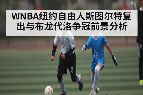 WNBA纽约自由人斯图尔特复出与布龙代洛争冠前景分析